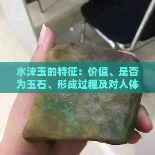 水沫玉的特征：价值、是否为玉石、形成过程及对人体的影响