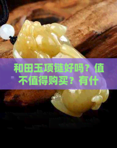 和田玉项链好吗？值不值得购买？有什么功效？怎么判断价值？