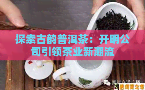 探索古韵普洱茶：开明公司引领茶业新潮流