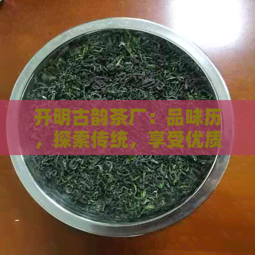 开明古韵茶厂：品味历，探索传统，享受优质茶香