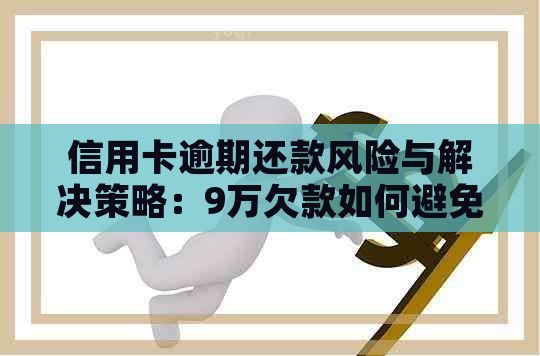 信用卡逾期还款风险与解决策略：9万欠款如何避免坐牢？