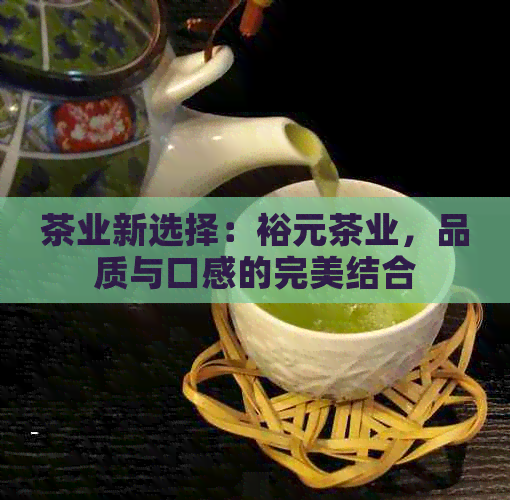 茶业新选择：裕元茶业，品质与口感的完美结合