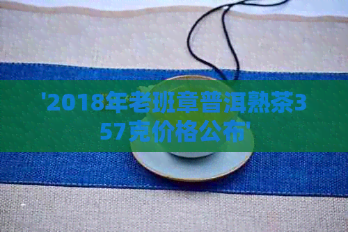 '2018年老班章普洱熟茶357克价格公布'