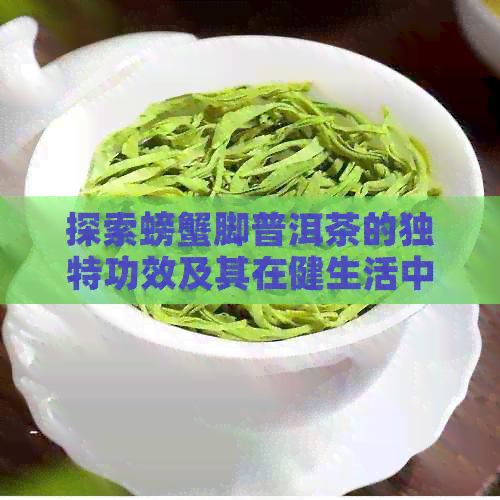 探索螃蟹脚普洱茶的独特功效及其在健生活中的潜在作用