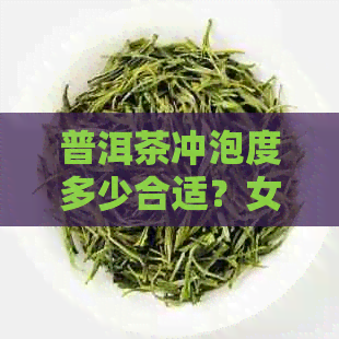 普洱茶冲泡度多少合适？女生适宜的泡茶水是多少度？请给出具体的建议。