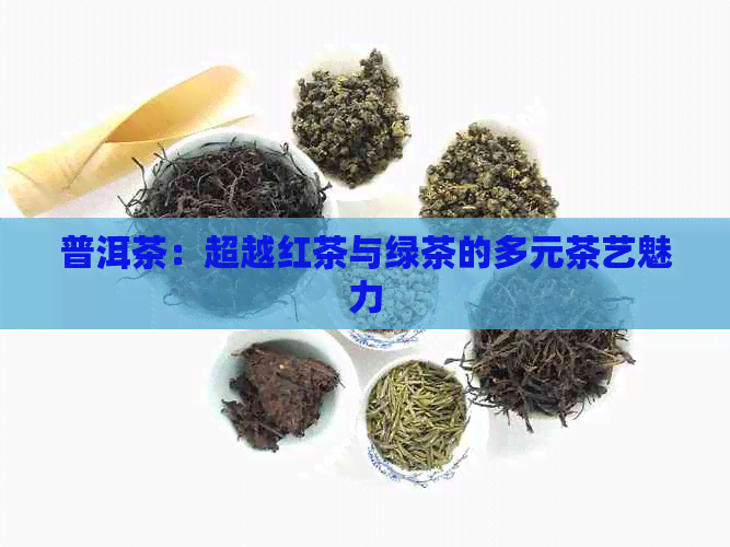 普洱茶：超越红茶与绿茶的多元茶艺魅力