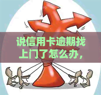 说信用卡逾期找上门了怎么办，是真的吗？会有什么后果？