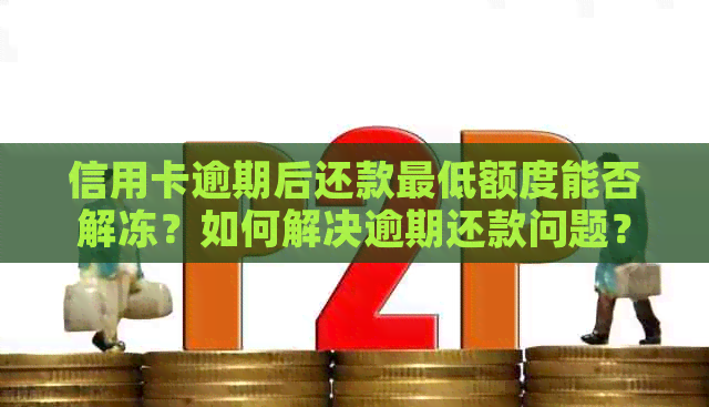 信用卡逾期后还款更低额度能否解冻？如何解决逾期还款问题？