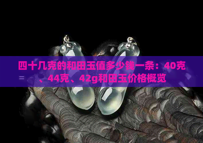 四十几克的和田玉值多少钱一条：40克、44克、42g和田玉价格概览