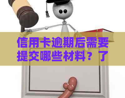 信用卡逾期后需要提交哪些材料？了解完整流程，避免不必要的麻烦