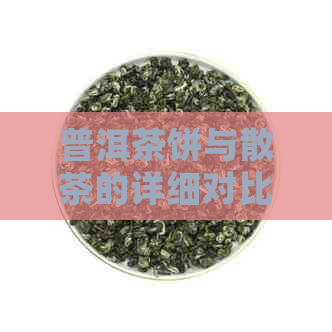 普洱茶饼与散茶的详细对比：品饮体验、冲泡方法及区别详解