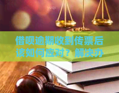 借呗逾期收到传票后该如何应对？解决办法全面解析及建议