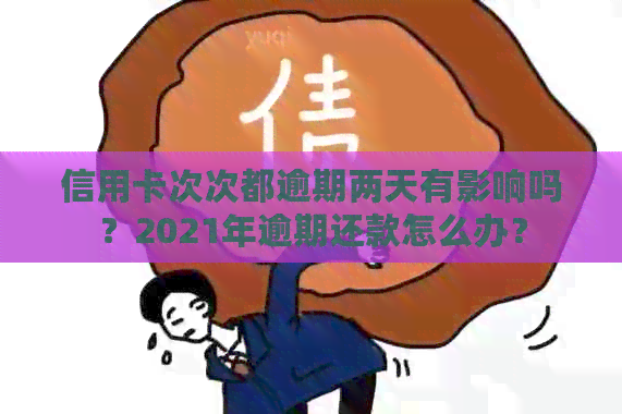 信用卡次次都逾期两天有影响吗？2021年逾期还款怎么办？