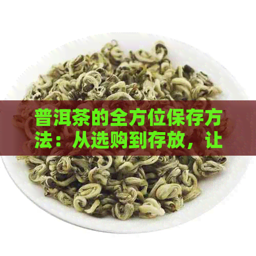 普洱茶的全方位保存方法：从选购到存放，让你的茶叶保持状态