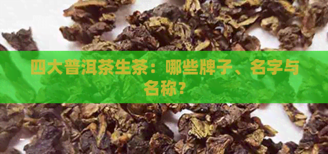 四大普洱茶生茶：哪些牌子、名字与名称？