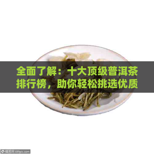 全面了解：十大顶级普洱茶排行榜，助你轻松挑选优质茶叶  第1张