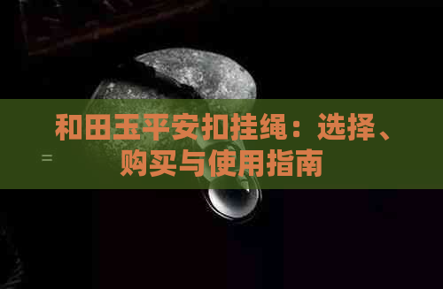 和田玉平安扣挂绳：选择、购买与使用指南