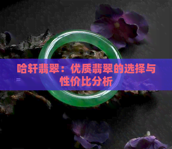 哈轩翡翠：优质翡翠的选择与性价比分析