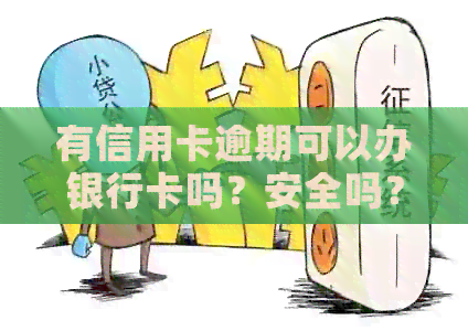 有信用卡逾期可以办银行卡吗？安全吗？如果有信用卡逾期还可以申请贷款吗？