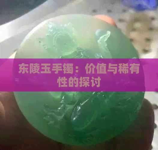 东陵玉手镯：价值与稀有性的探讨