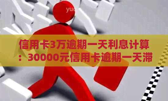 信用卡3万逾期一天利息计算：30000元信用卡逾期一天滞纳金怎么算？