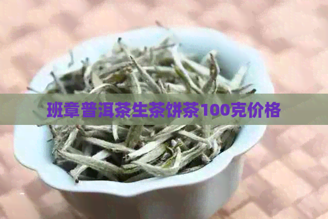 班章普洱茶生茶饼茶100克价格