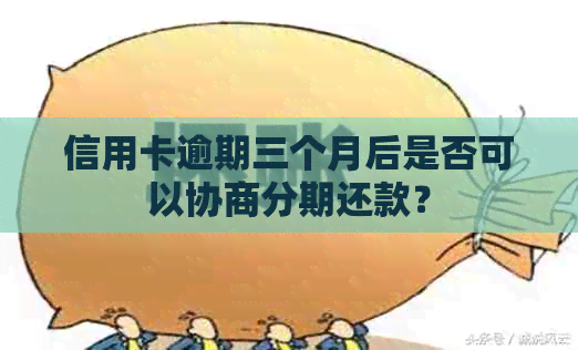 信用卡逾期三个月后是否可以协商分期还款？