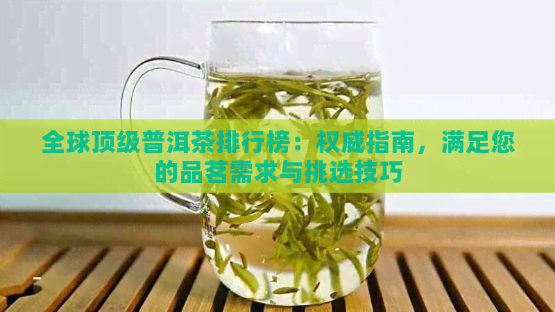 全球顶级普洱茶排行榜：权威指南，满足您的品茗需求与挑选技巧