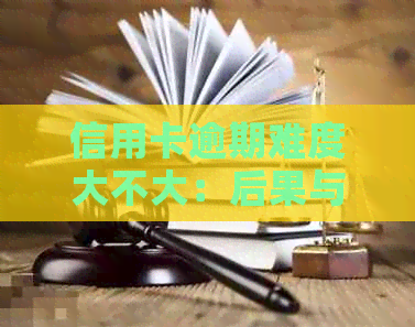 信用卡逾期难度大不大：后果与应对策略