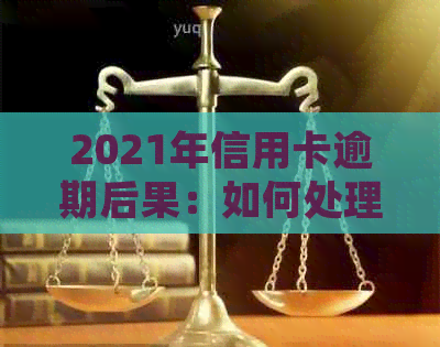 2021年信用卡逾期后果：如何处理，新政策和规定是什么？