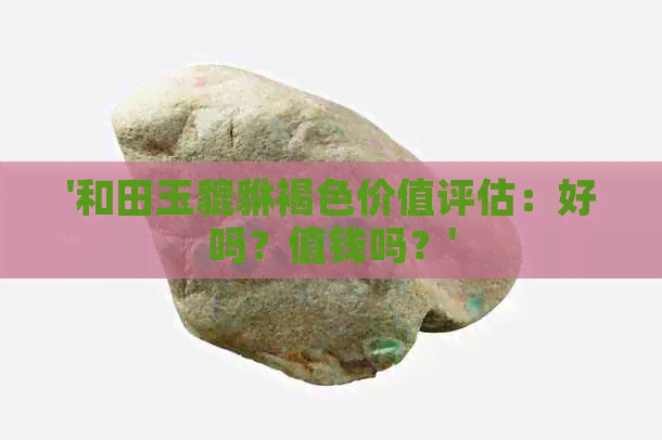 '和田玉貔貅褐色价值评估：好吗？值钱吗？'