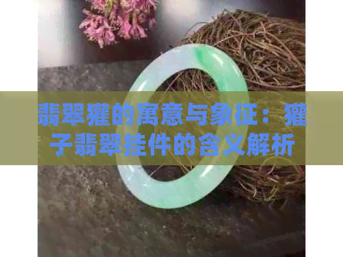 翡翠獾的寓意与象征：獾子翡翠挂件的含义解析