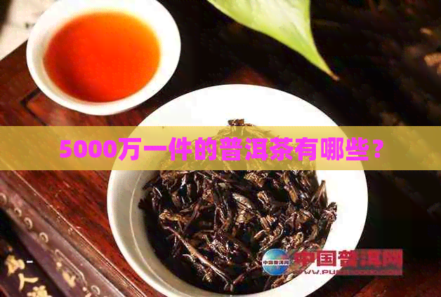 5000万一件的普洱茶有哪些？