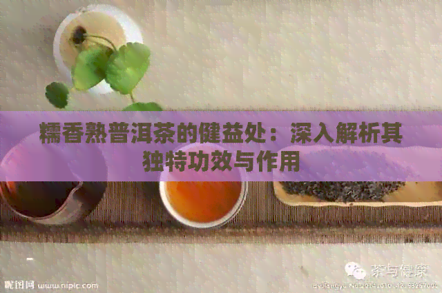 糯香熟普洱茶的健益处：深入解析其独特功效与作用