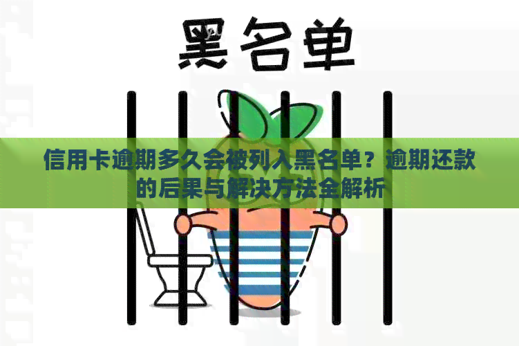 信用卡逾期多久会被列入黑名单？逾期还款的后果与解决方法全解析