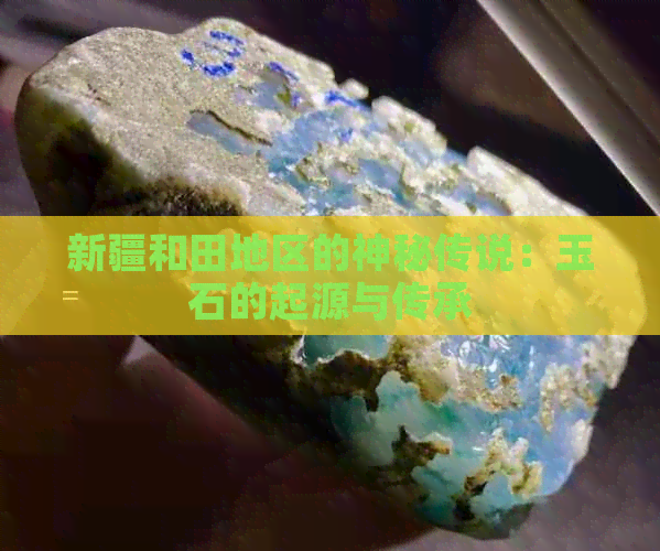 新疆和田地区的神秘传说：玉石的起源与传承