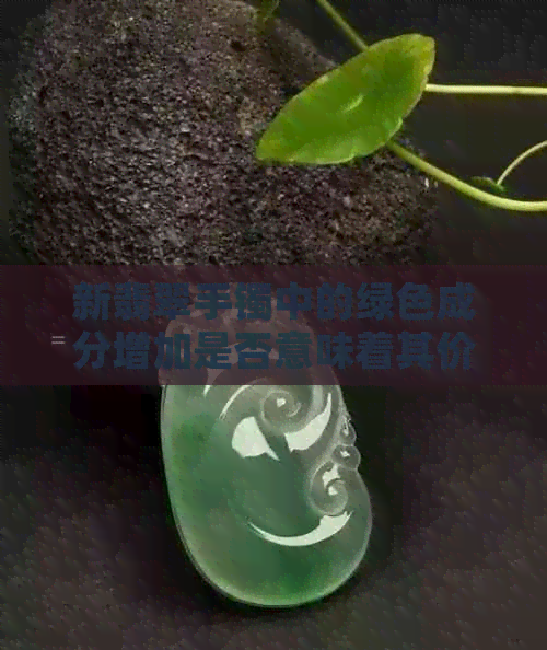 新翡翠手镯中的绿色成分增加是否意味着其价值提升？