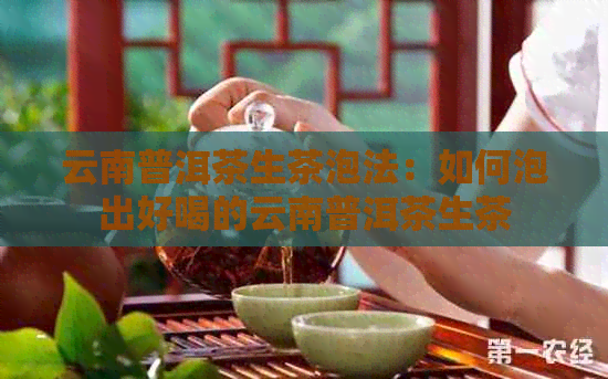 云南普洱茶生茶泡法：如何泡出好喝的云南普洱茶生茶