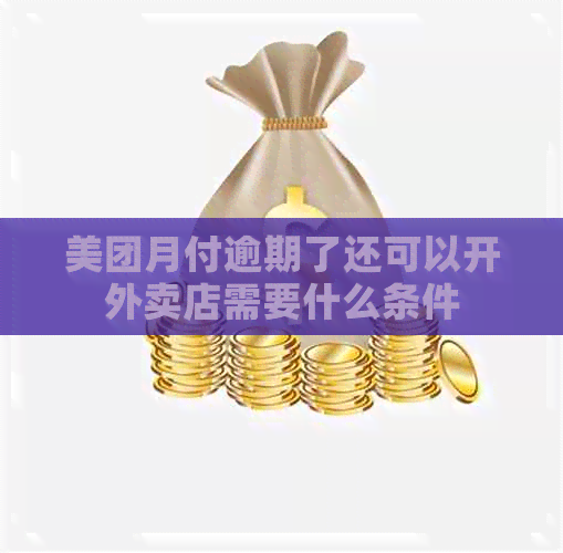 美团月付逾期了还可以开外卖店需要什么条件