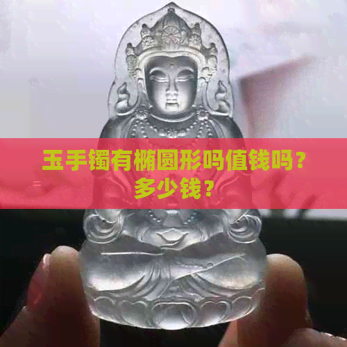 玉手镯有椭圆形吗值钱吗？多少钱？