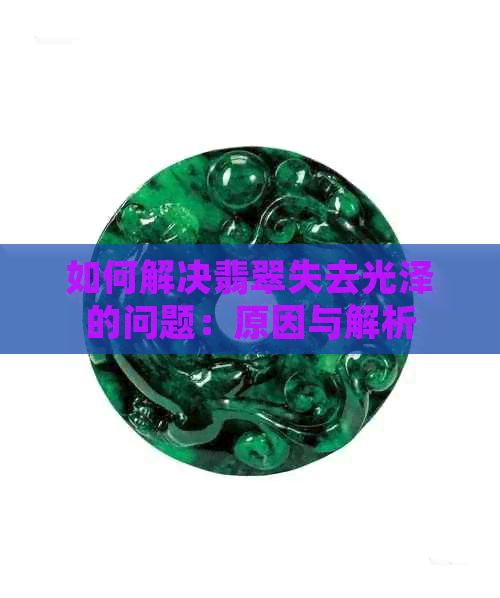 如何解决翡翠失去光泽的问题：原因与解析