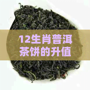 12生肖普洱茶饼的升值空间：收藏意义与市场前景分析