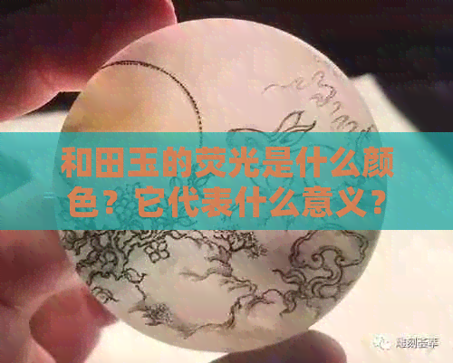 和田玉的荧光是什么颜色？它代表什么意义？