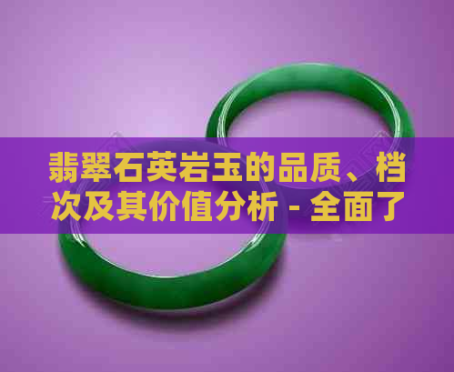 翡翠石英岩玉的品质、档次及其价值分析 - 全面了解翡翠石英岩玉的相关信息