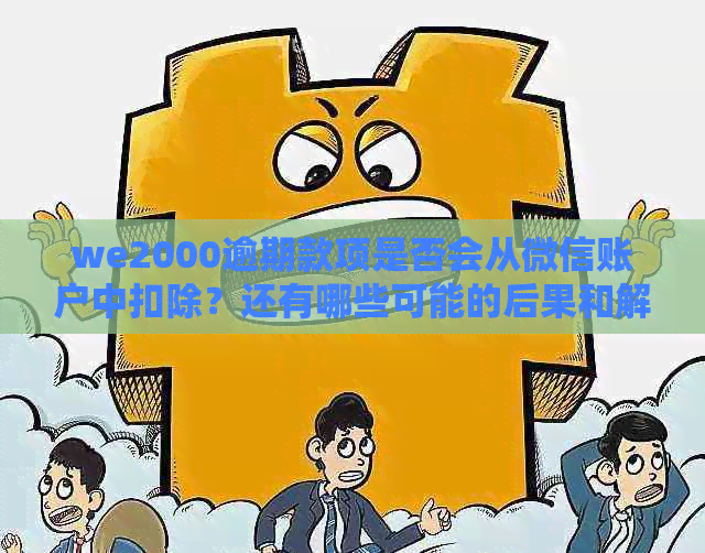 we2000逾期款项是否会从微信账户中扣除？还有哪些可能的后果和解决方案？