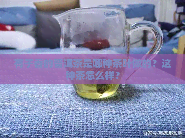 有子香的普洱茶是哪种茶叶做的？这种茶怎么样？