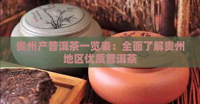 贵州产普洱茶一览表：全面了解贵州地区优质普洱茶