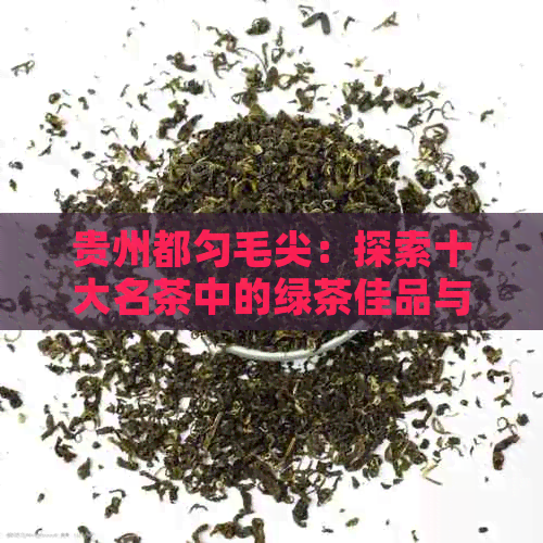 贵州都匀毛尖：探索十大名茶中的绿茶佳品与口感极致