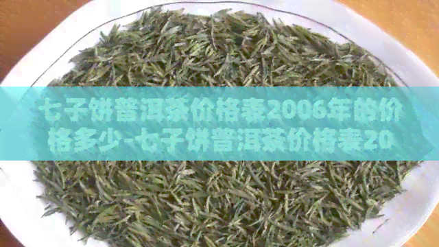 七子饼普洱茶价格表2006年的价格多少-七子饼普洱茶价格表2006年的价格多少钱