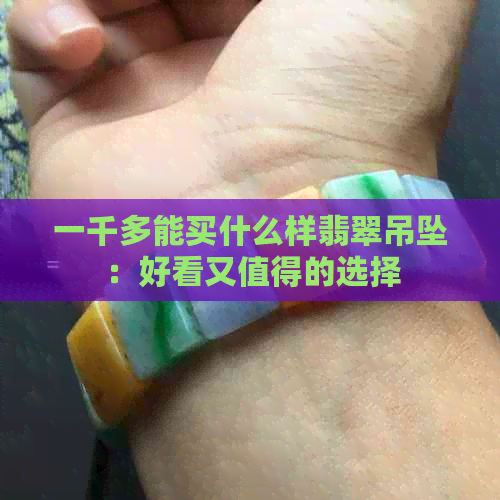 一千多能买什么样翡翠吊坠：好看又值得的选择